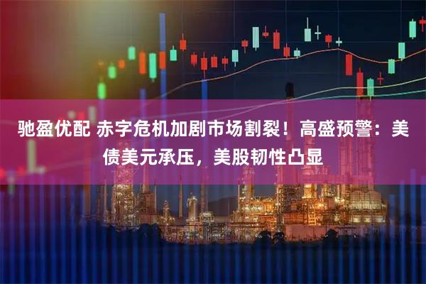 驰盈优配 赤字危机加剧市场割裂！高盛预警：美债美元承压，美股韧性凸显