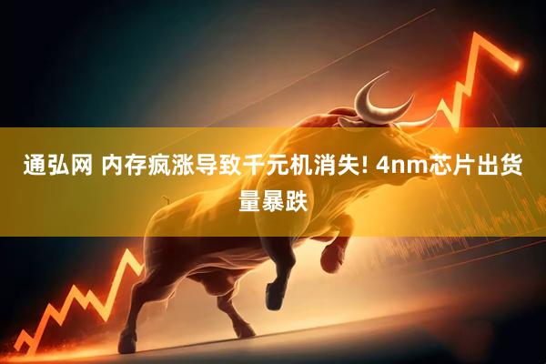 通弘网 内存疯涨导致千元机消失! 4nm芯片出货量暴跌