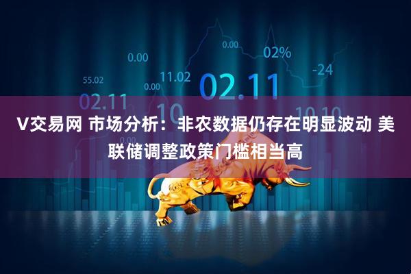 V交易网 市场分析：非农数据仍存在明显波动 美联储调整政策门槛相当高