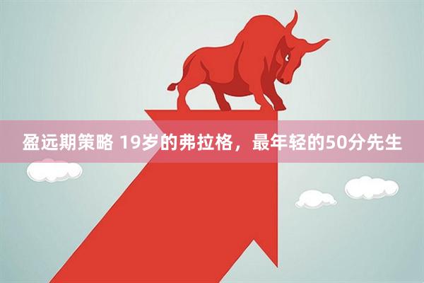 盈远期策略 19岁的弗拉格，最年轻的50分先生