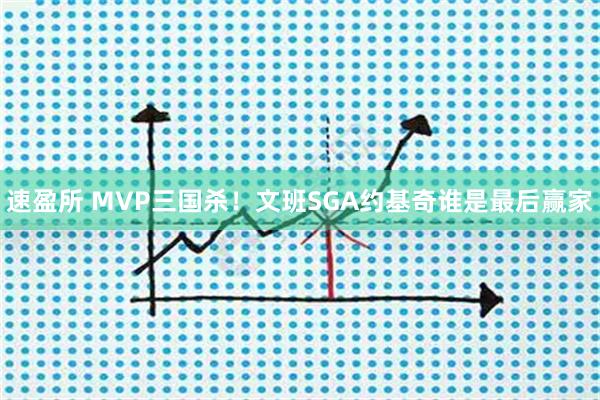 速盈所 MVP三国杀！文班SGA约基奇谁是最后赢家